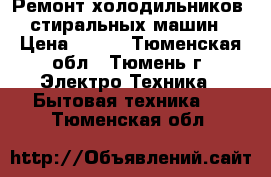 Ремонт холодильников, стиральных машин › Цена ­ 100 - Тюменская обл., Тюмень г. Электро-Техника » Бытовая техника   . Тюменская обл.